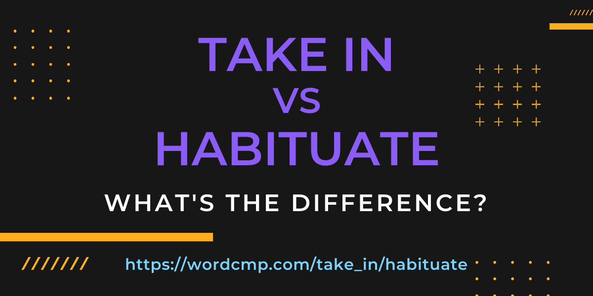 Difference between take in and habituate