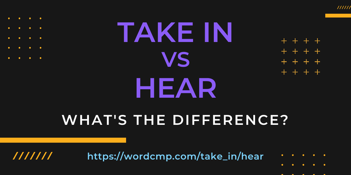Difference between take in and hear
