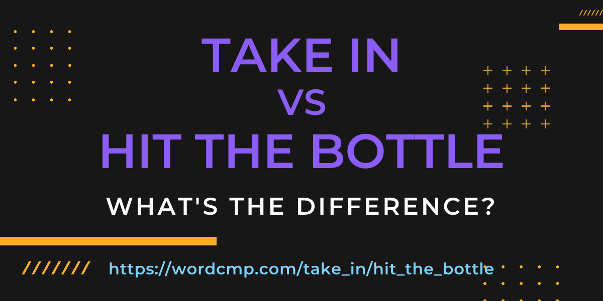 Difference between take in and hit the bottle