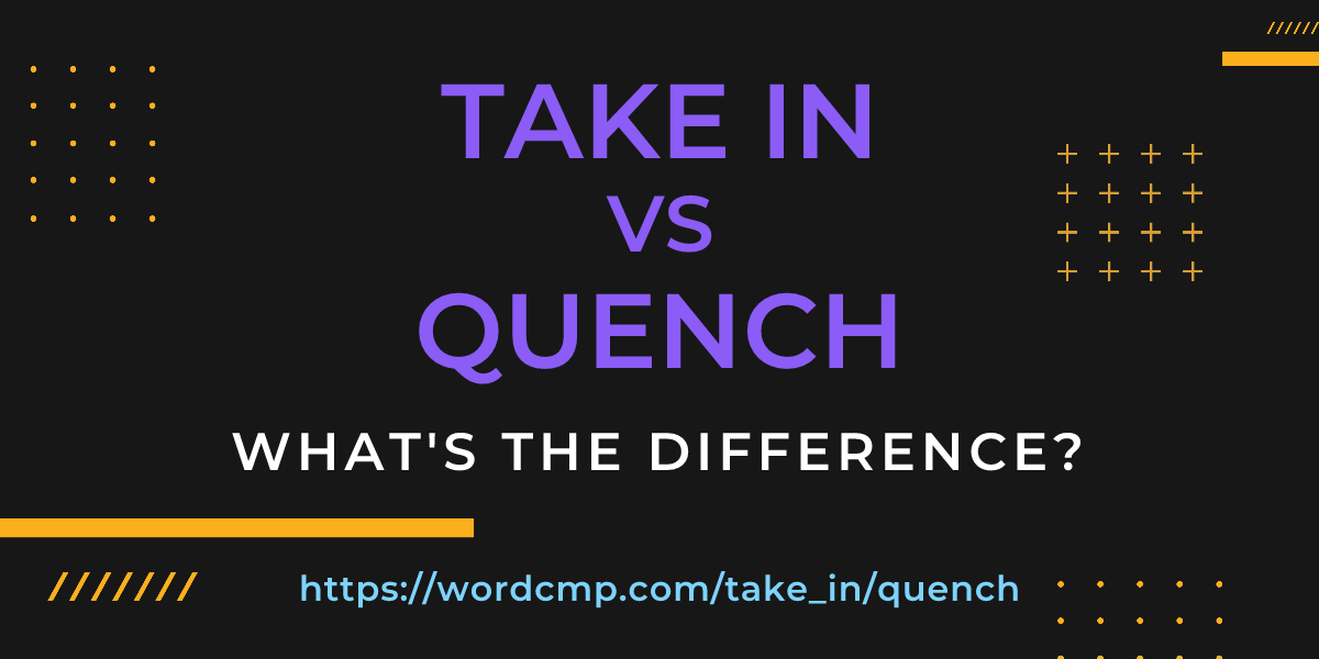 Difference between take in and quench