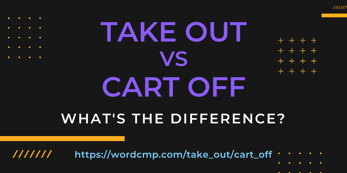 Difference between take out and cart off