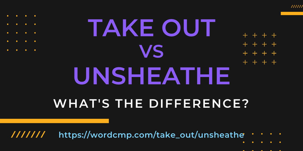 Difference between take out and unsheathe