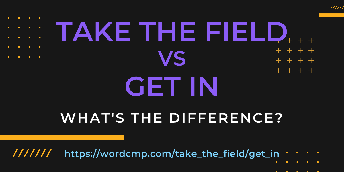Difference between take the field and get in