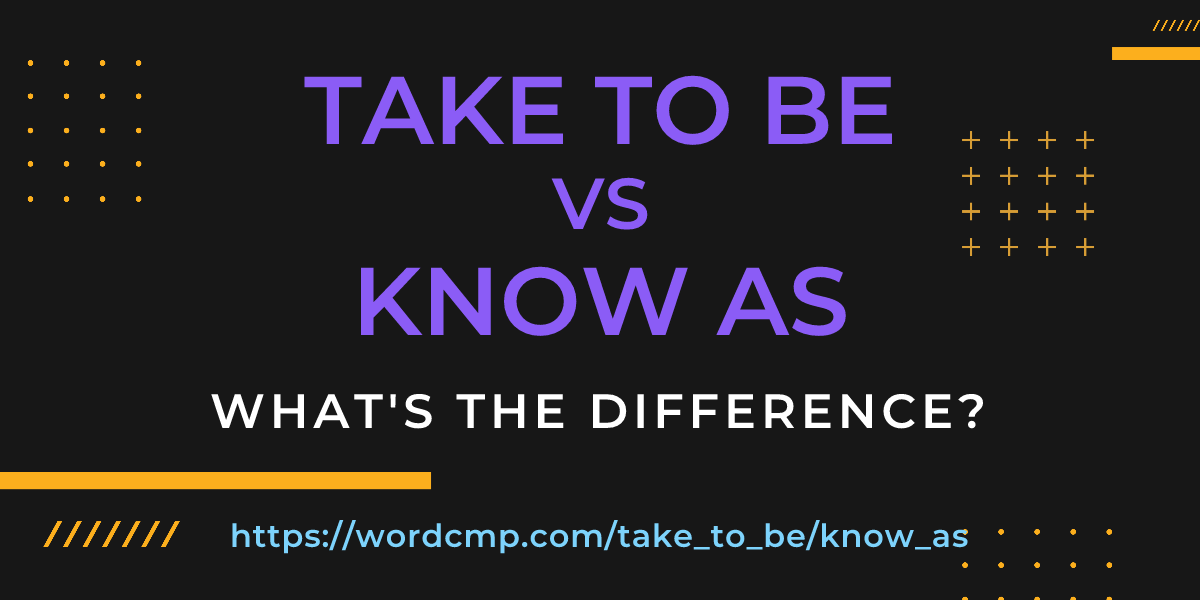 Difference between take to be and know as