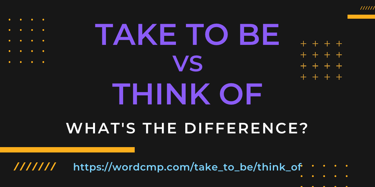 Difference between take to be and think of