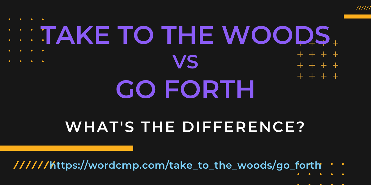 Difference between take to the woods and go forth