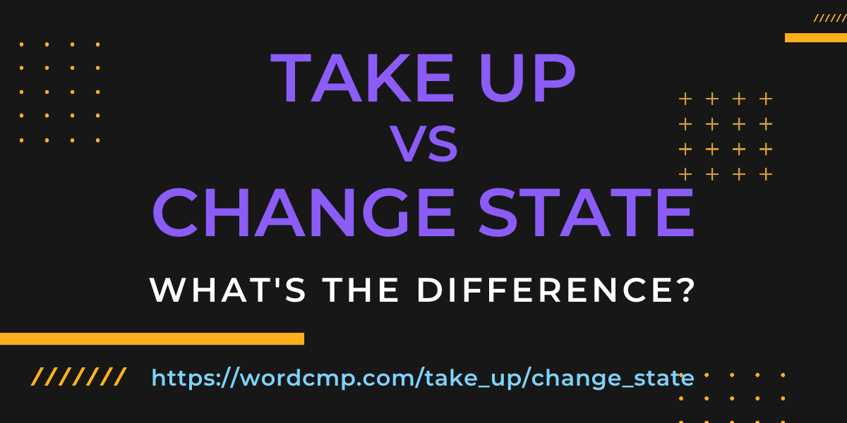 Difference between take up and change state