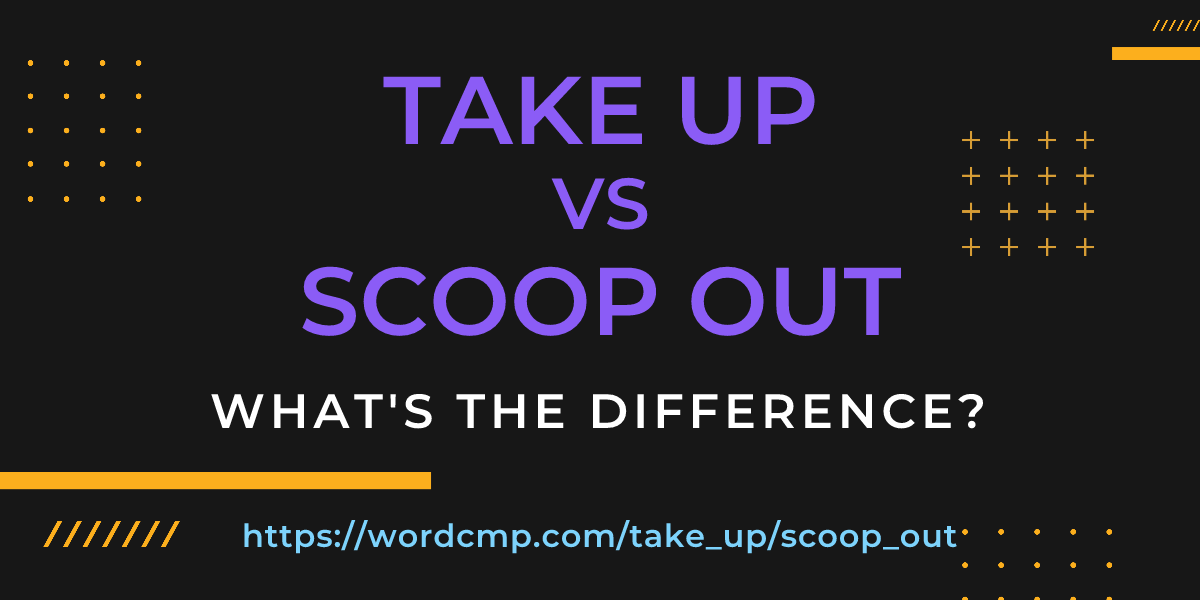 Difference between take up and scoop out