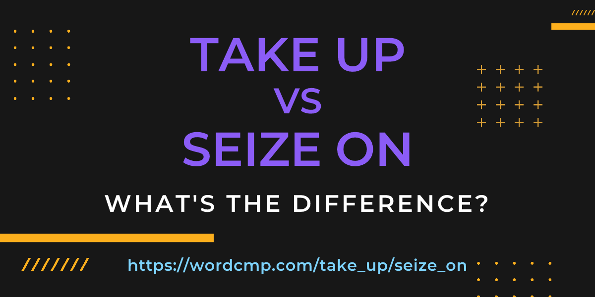 Difference between take up and seize on