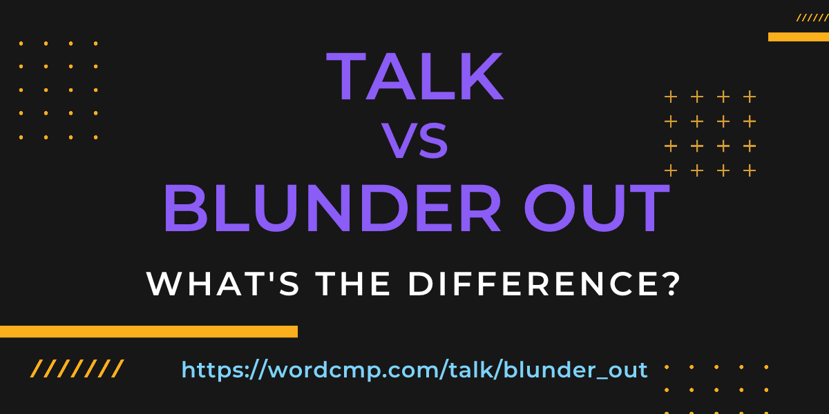 Difference between talk and blunder out