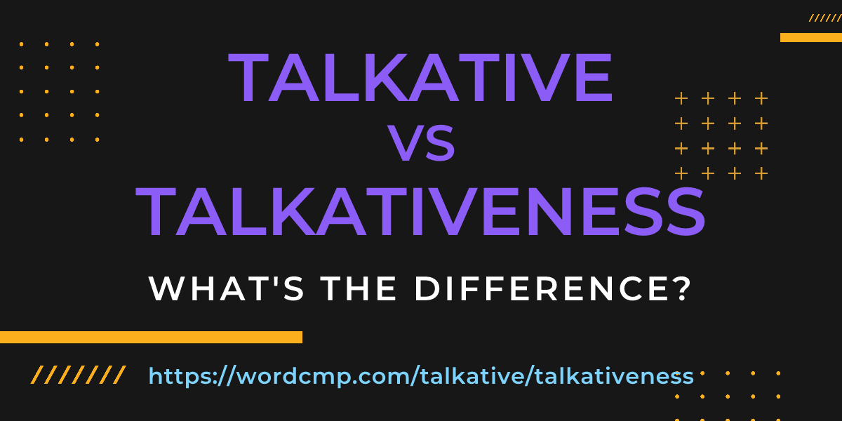 Difference between talkative and talkativeness