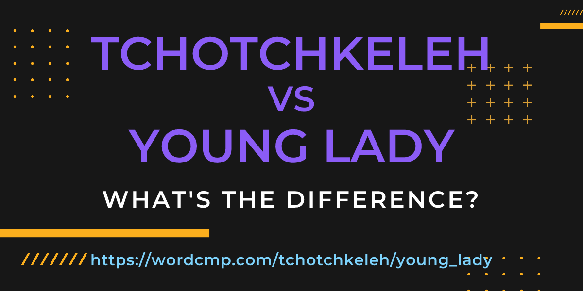 Difference between tchotchkeleh and young lady