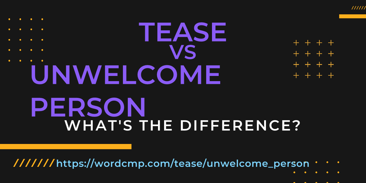 Difference between tease and unwelcome person