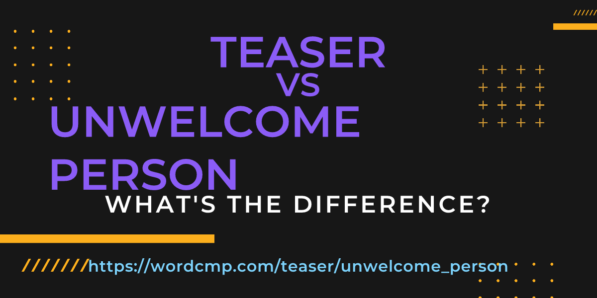 Difference between teaser and unwelcome person