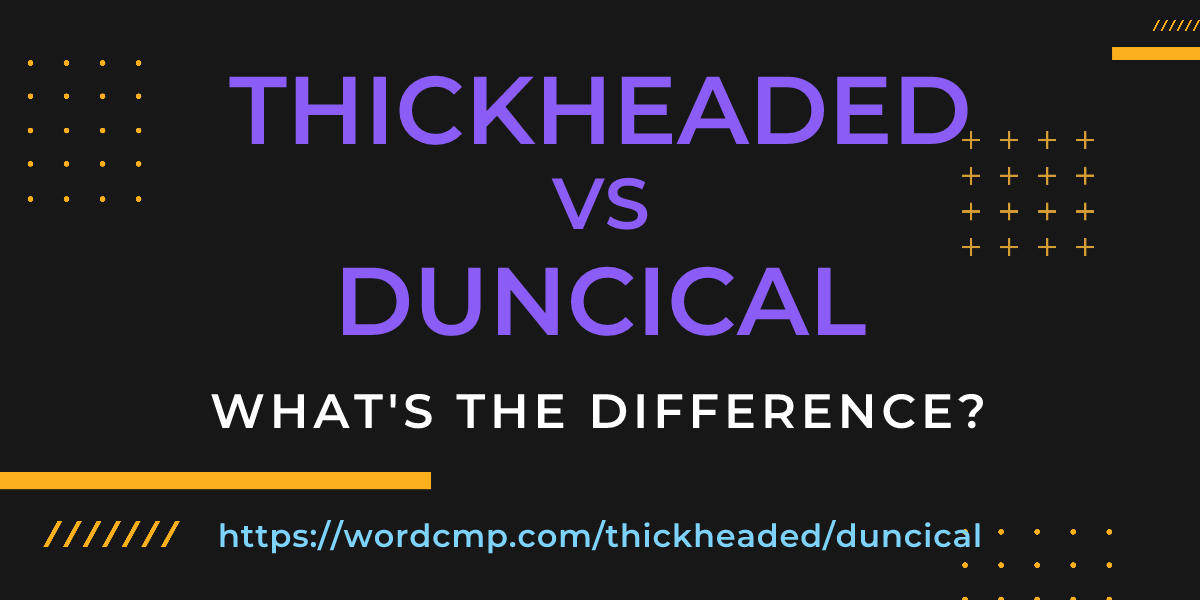 Difference between thickheaded and duncical