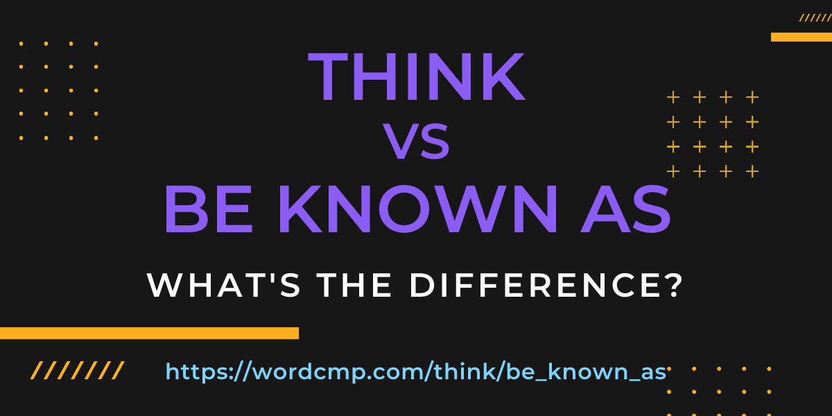 Difference between think and be known as