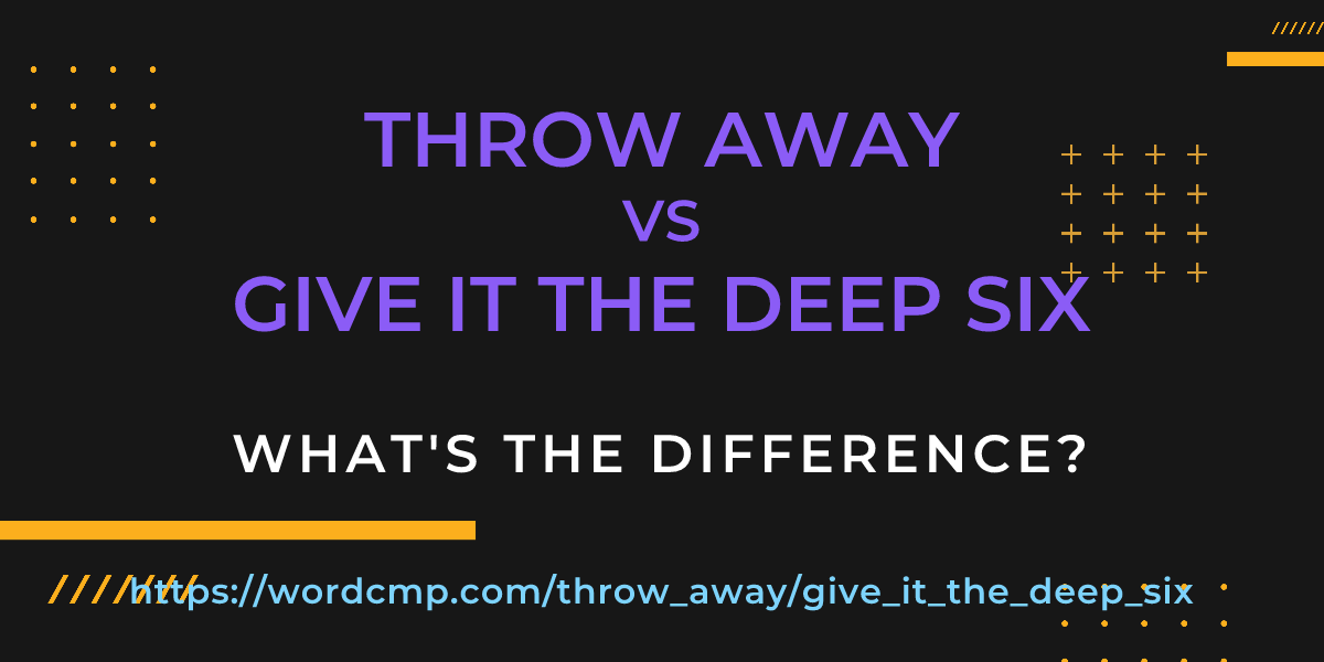 Difference between throw away and give it the deep six