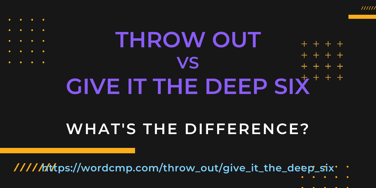 Difference between throw out and give it the deep six