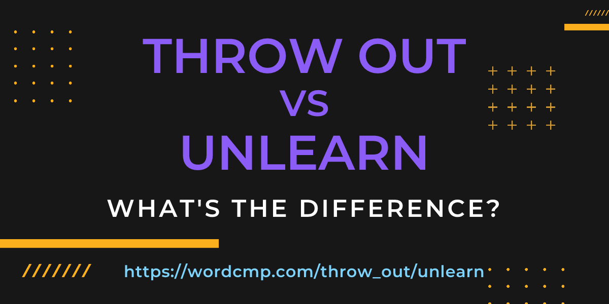 Difference between throw out and unlearn