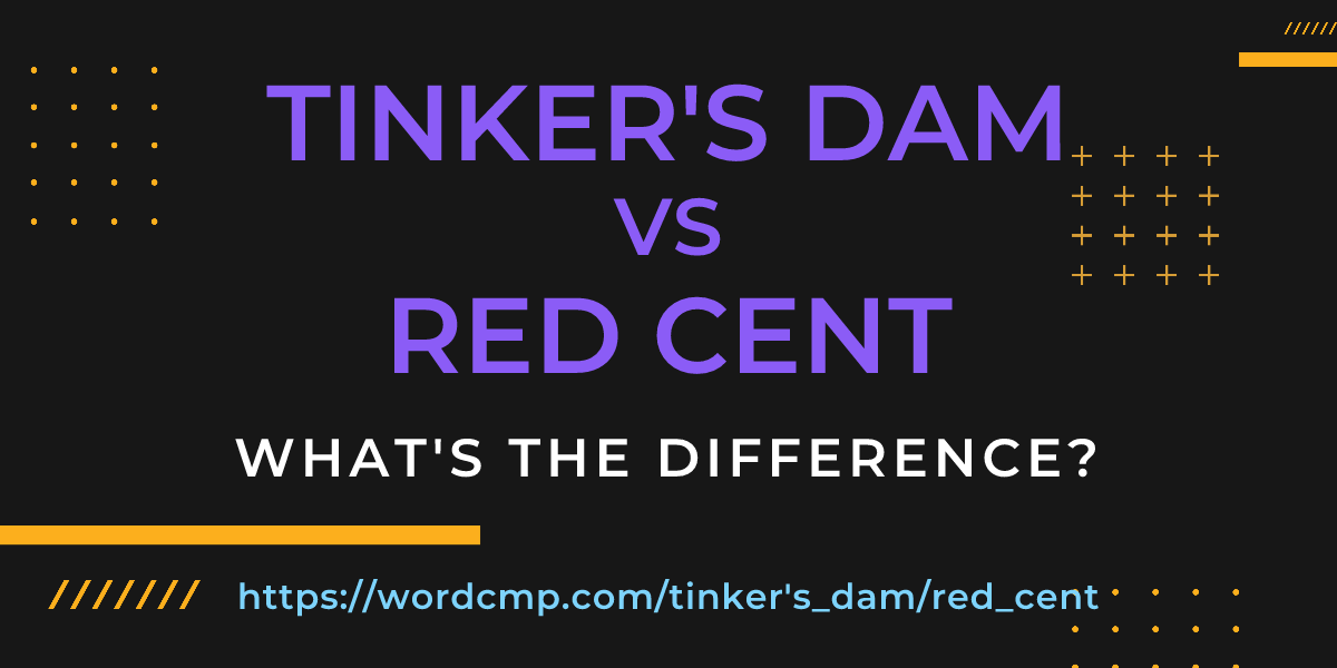 Difference between tinker's dam and red cent