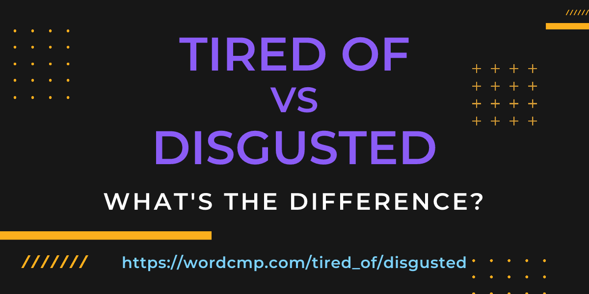 Difference between tired of and disgusted