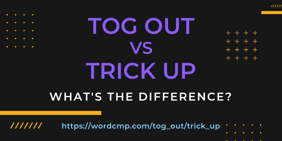 Difference between tog out and trick up
