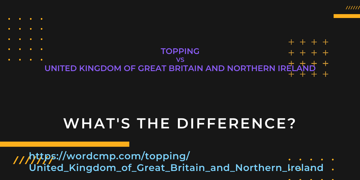 Difference between topping and United Kingdom of Great Britain and Northern Ireland