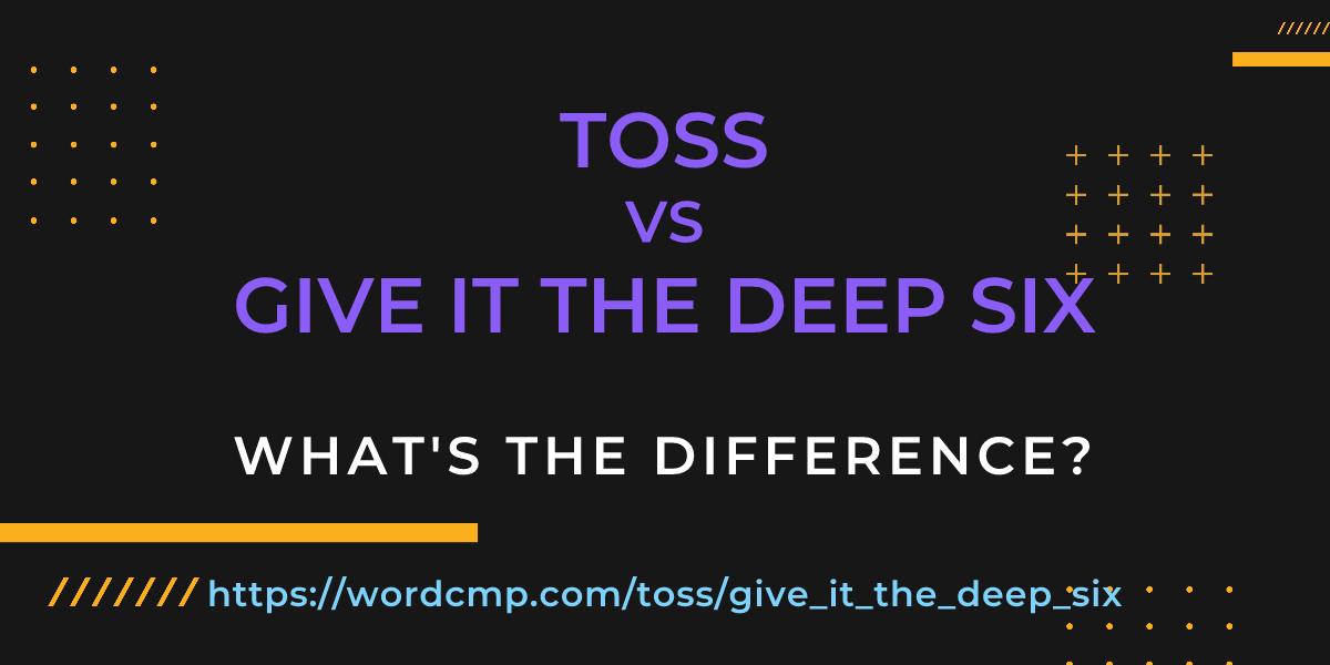 Difference between toss and give it the deep six