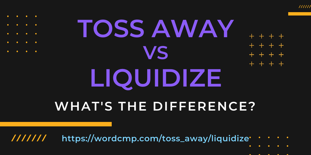 Difference between toss away and liquidize