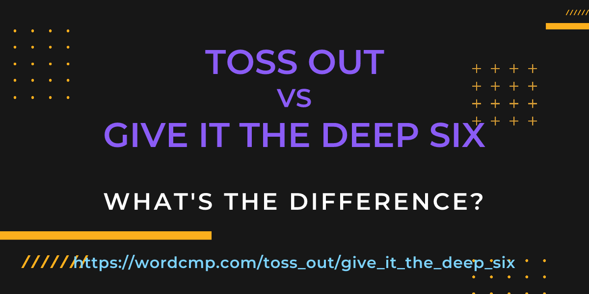 Difference between toss out and give it the deep six
