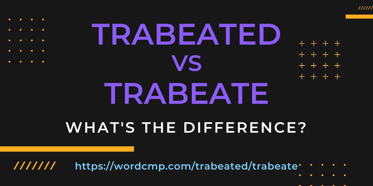 Difference between trabeated and trabeate