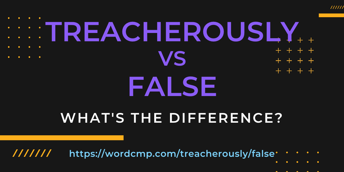 Difference between treacherously and false