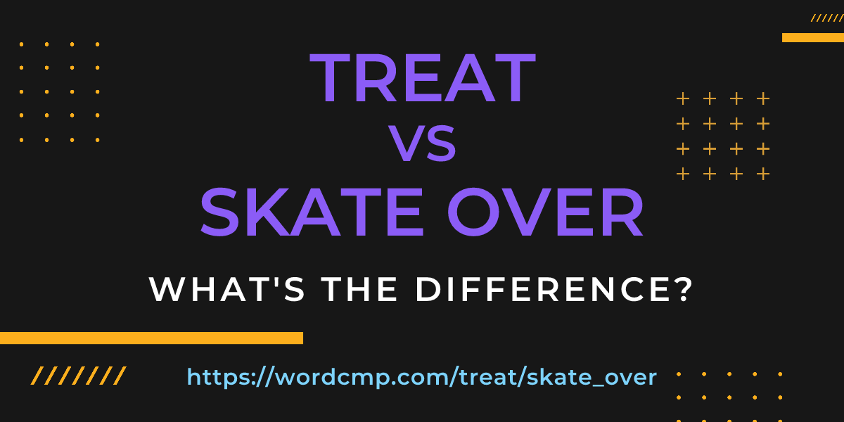Difference between treat and skate over