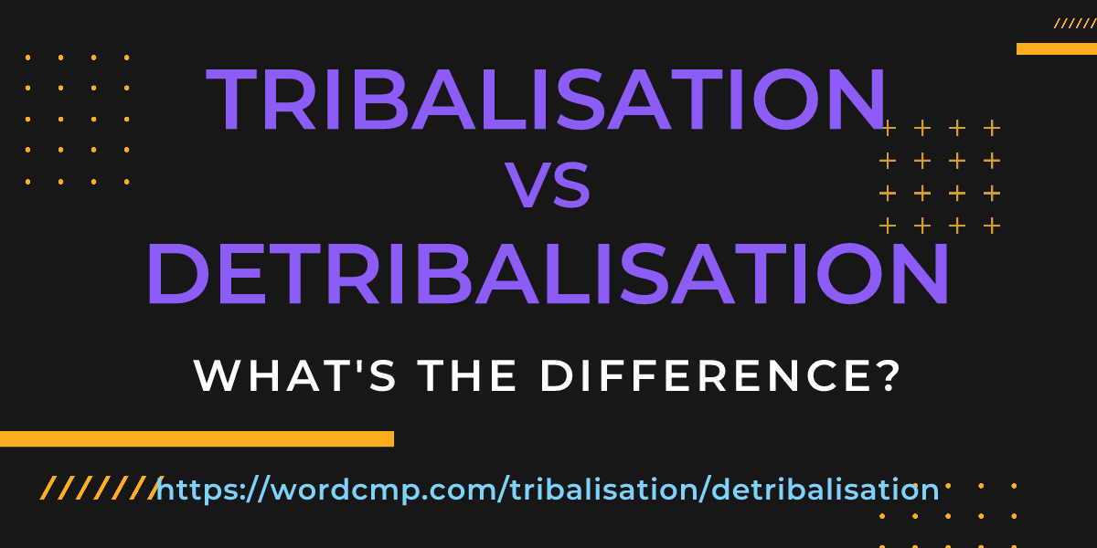 Difference between tribalisation and detribalisation