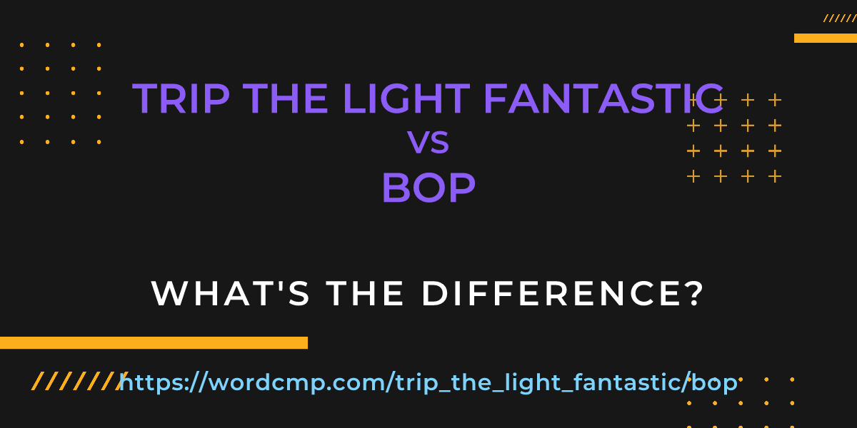 Difference between trip the light fantastic and bop