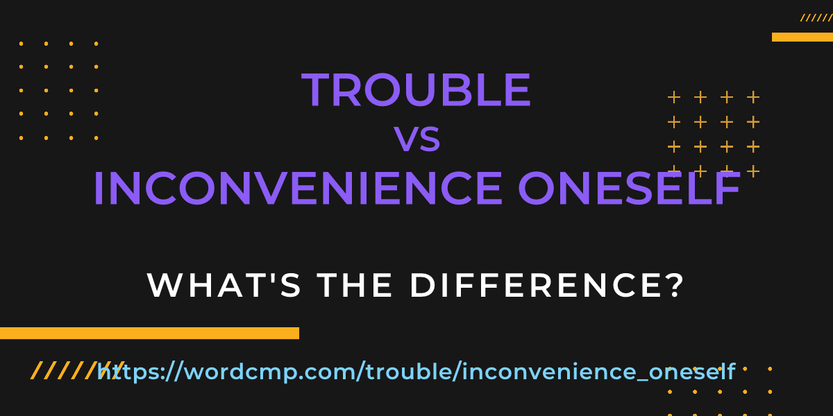Difference between trouble and inconvenience oneself