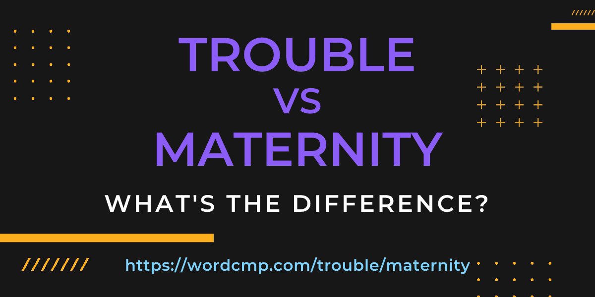 Difference between trouble and maternity