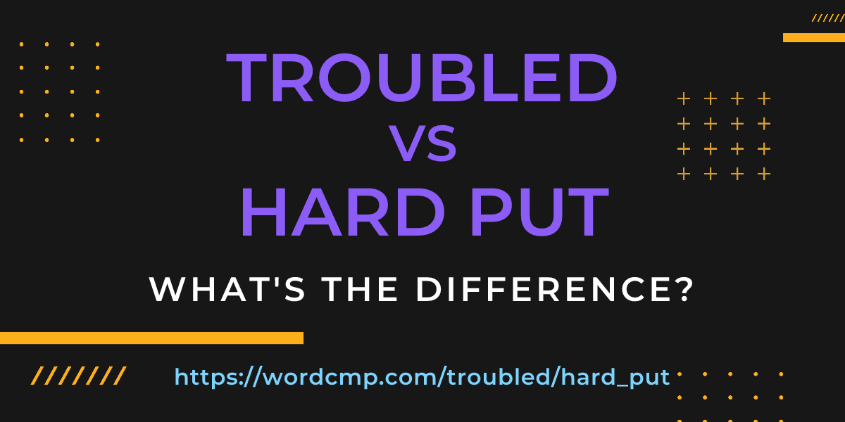 Difference between troubled and hard put
