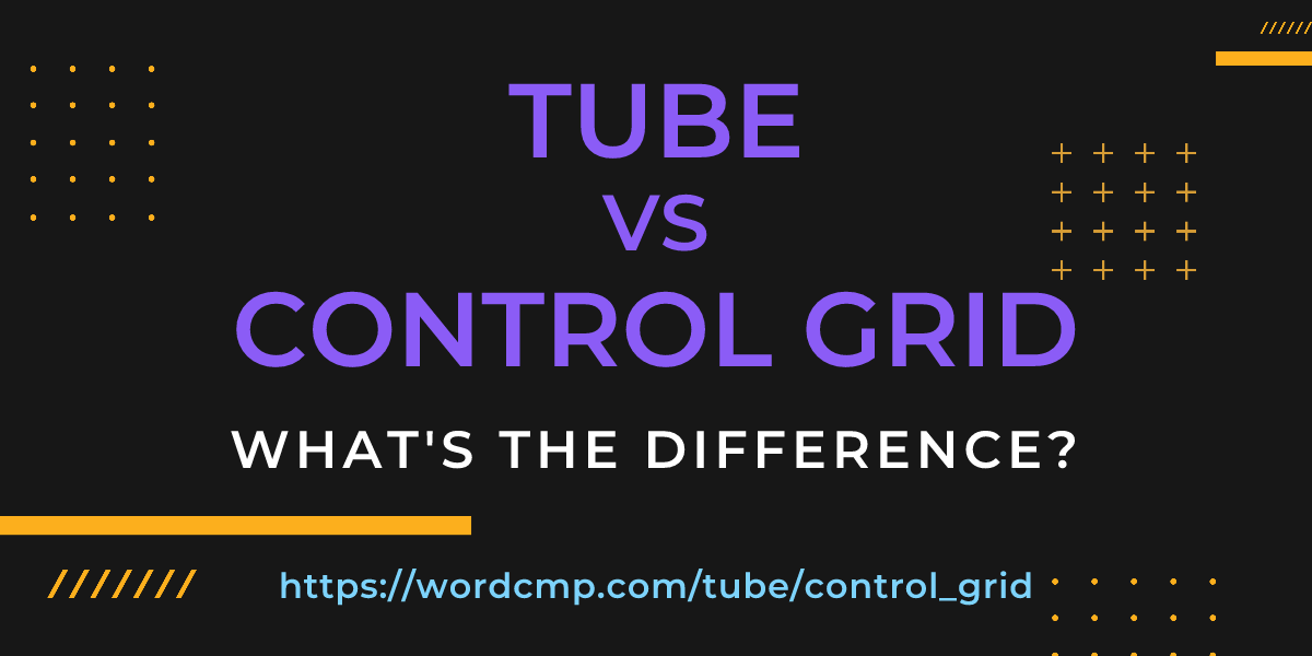 Difference between tube and control grid