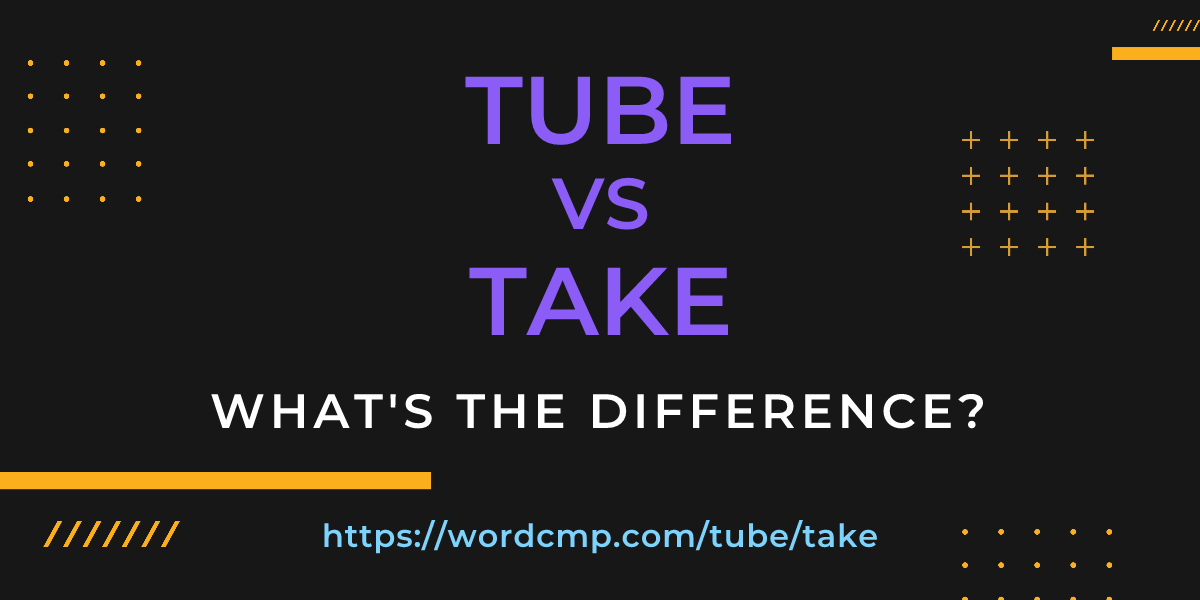 Difference between tube and take