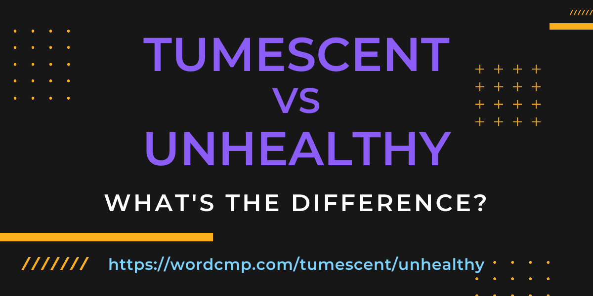 Difference between tumescent and unhealthy