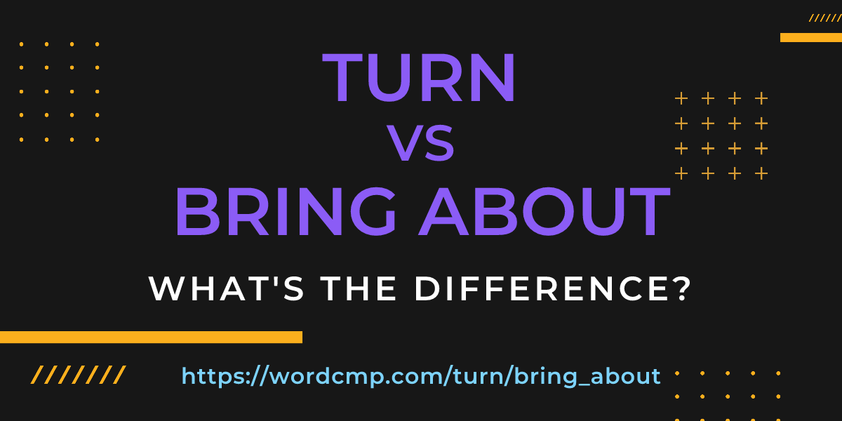 Difference between turn and bring about