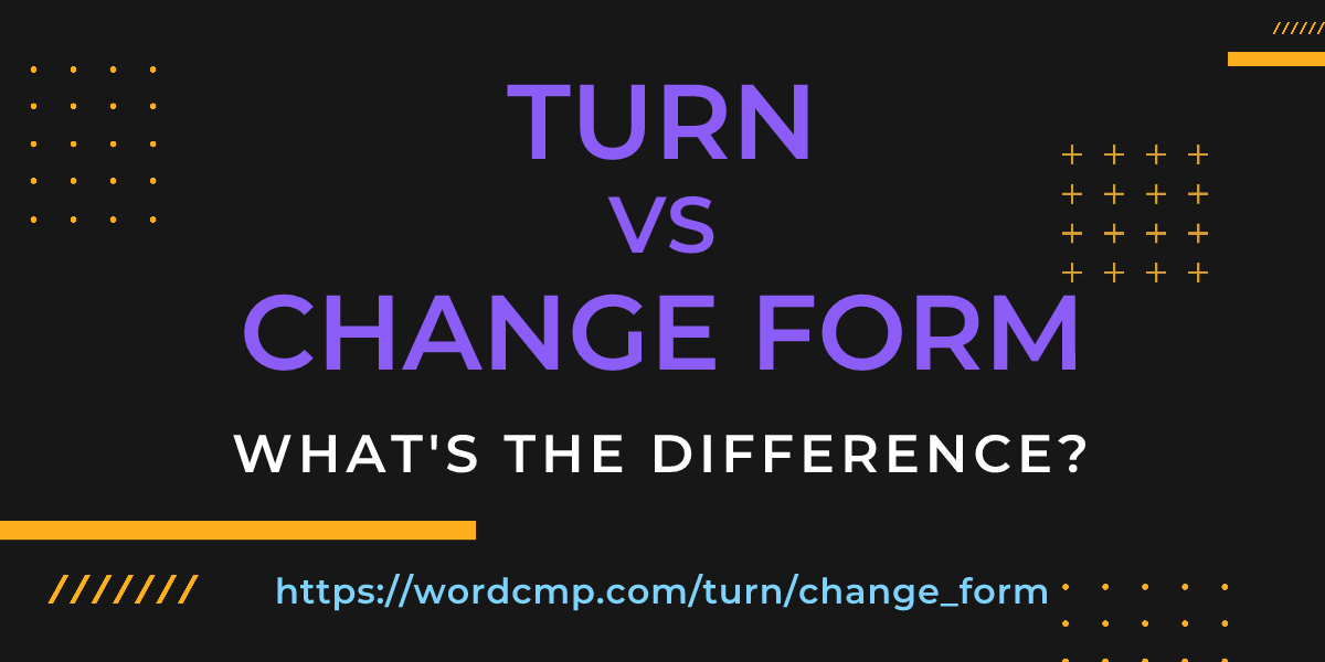 Difference between turn and change form