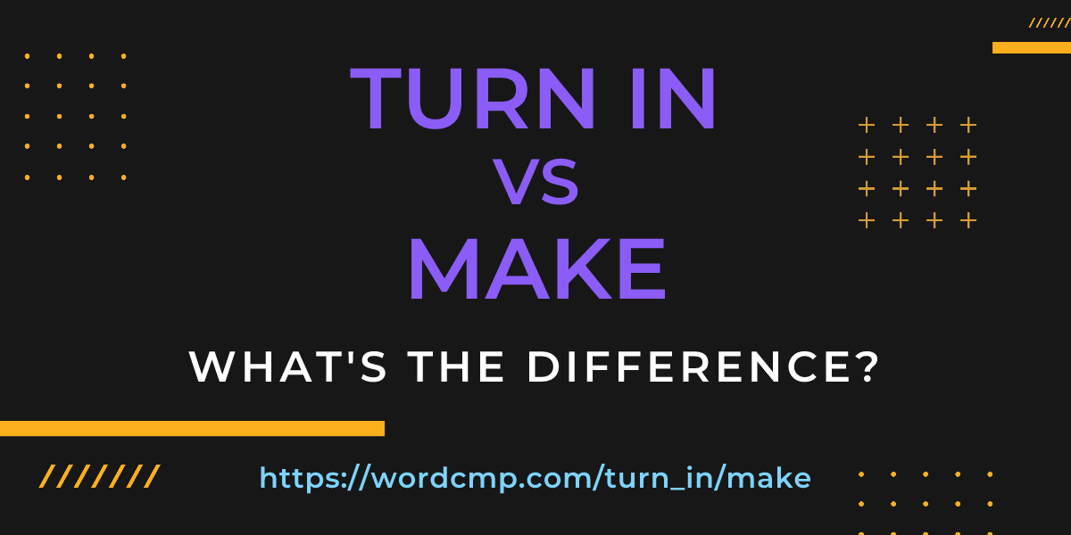 Difference between turn in and make