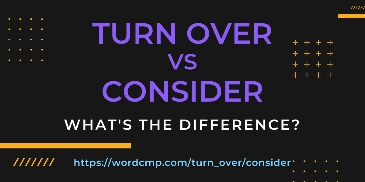 Difference between turn over and consider