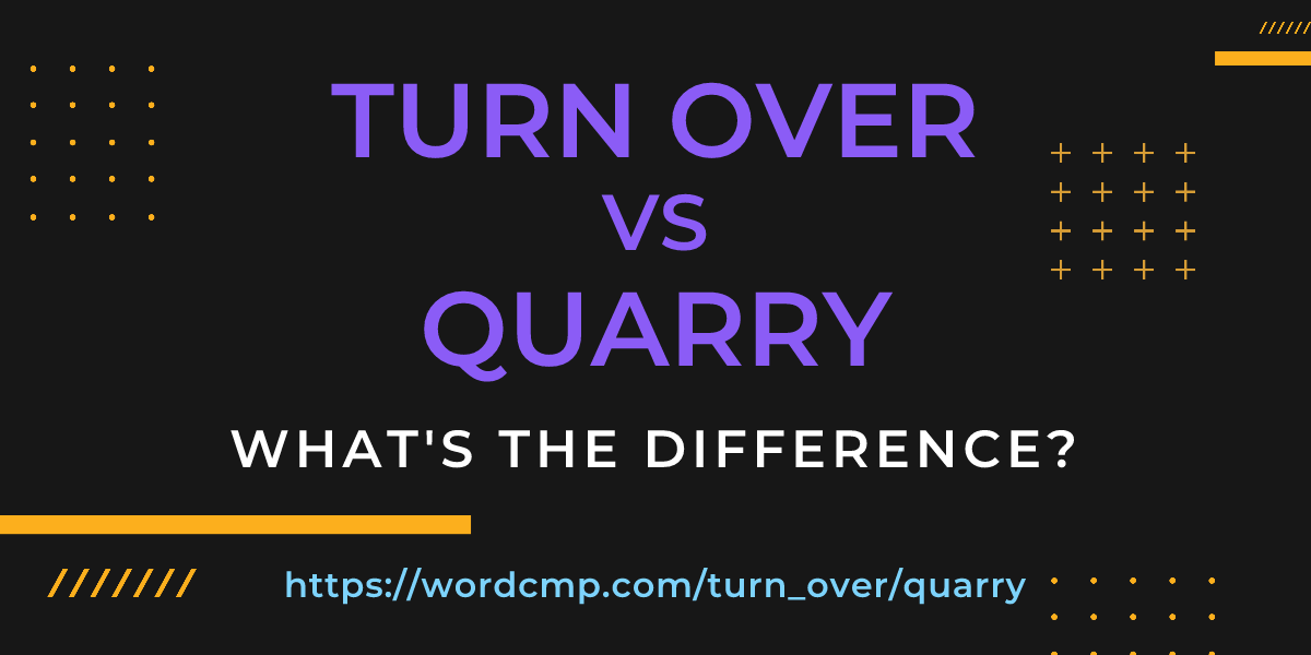 Difference between turn over and quarry