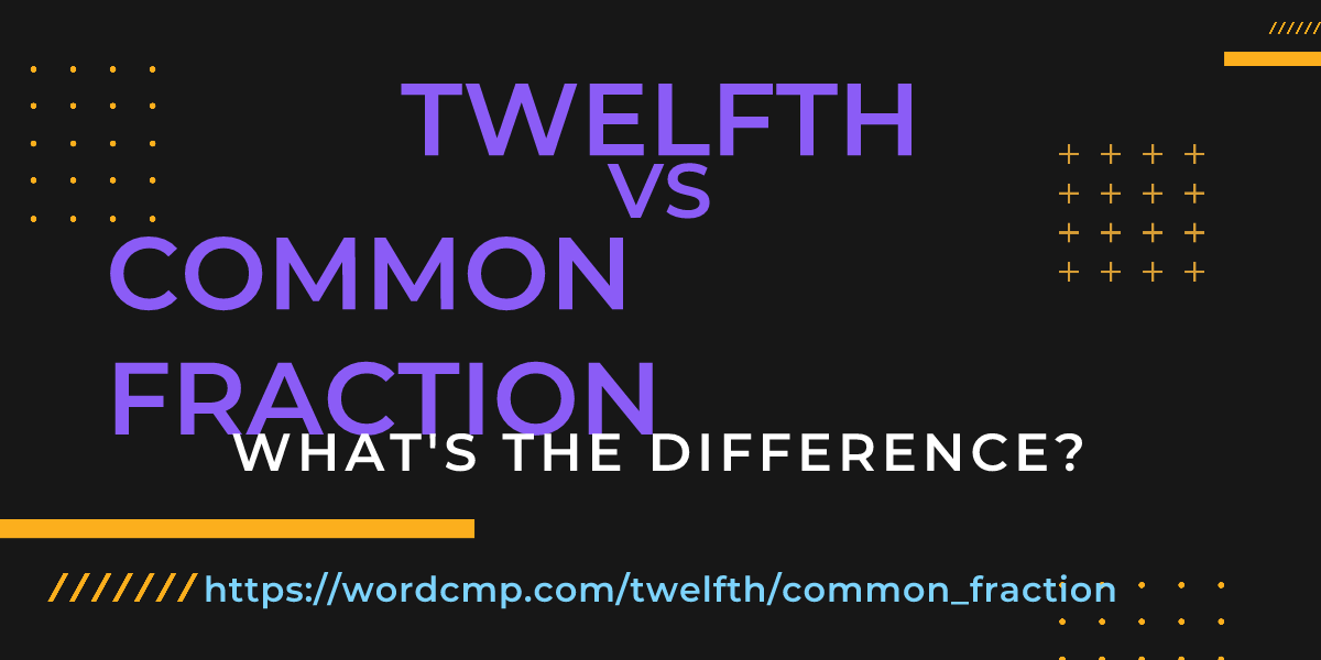 Difference between twelfth and common fraction