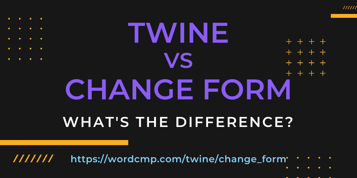 Difference between twine and change form