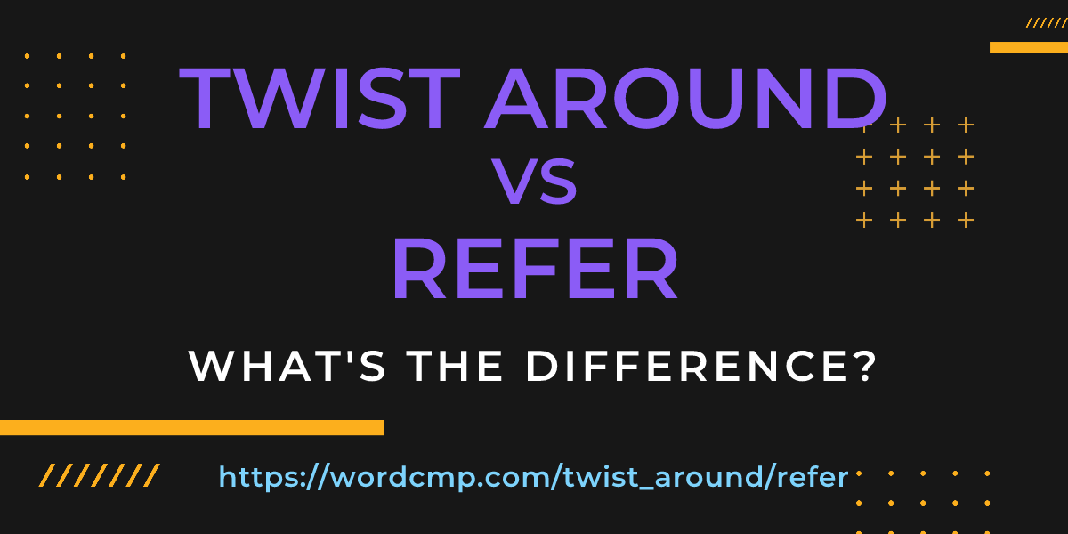 Difference between twist around and refer