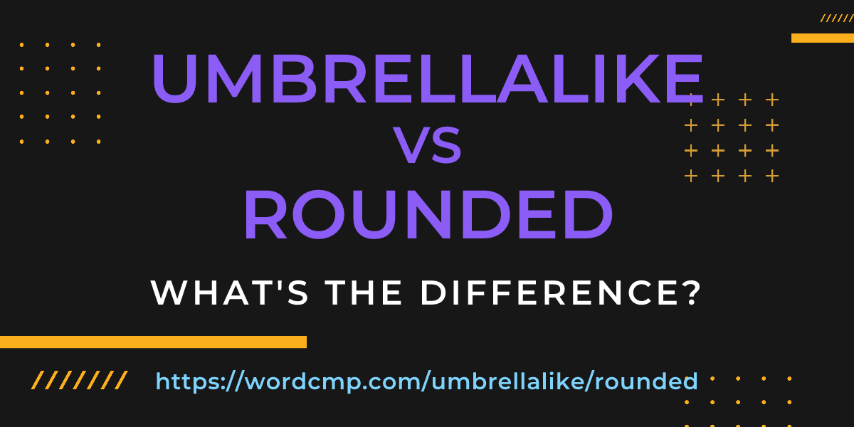 Difference between umbrellalike and rounded